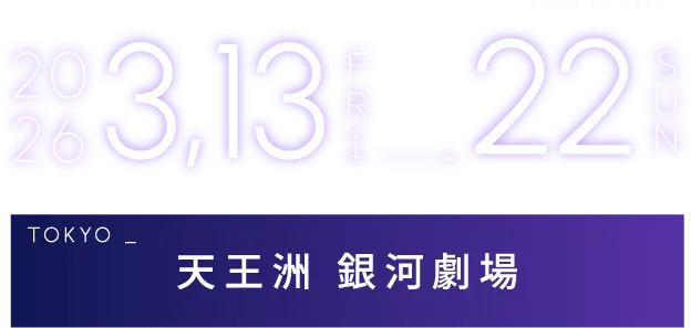2026.3.13 FRI - 22 SUN TOKYO 天王洲 銀河劇場